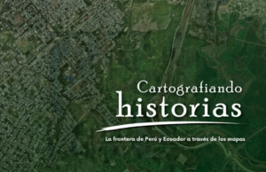 Cartografiando Historias. La frontera de Perú y Ecuador a través de los mapas