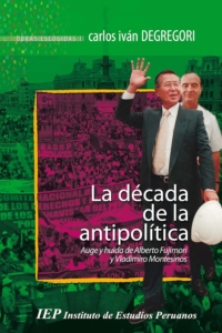 La década de la antipolítica. Auge y huida de Alberto Fujimori y Vladimiro Montesinos